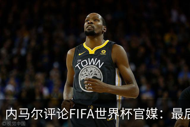 内马尔评论FIFA世界杯官媒：最后一舞