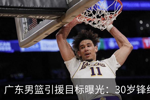 广东男篮引援目标曝光：30岁锋线悍将阿不都沙拉木成首选，朱芳雨早有瞄准