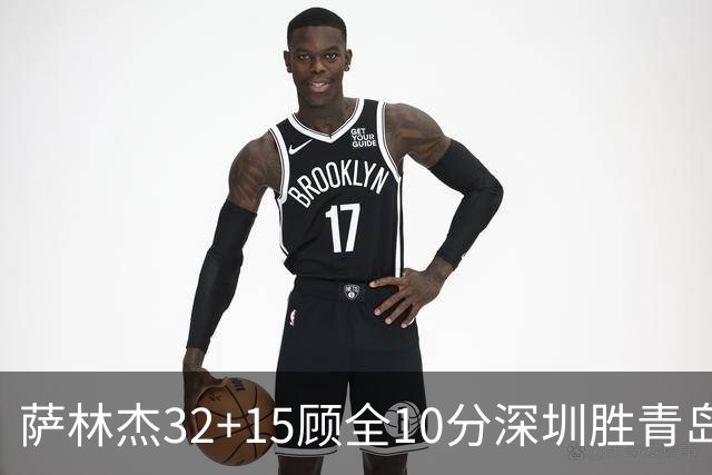 萨林杰32+15顾全10分深圳胜青岛 贺希宁16+12