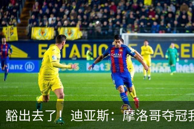 豁出去了！迪亚斯：摩洛哥夺冠我就现场高歌足球小将，难听就难听